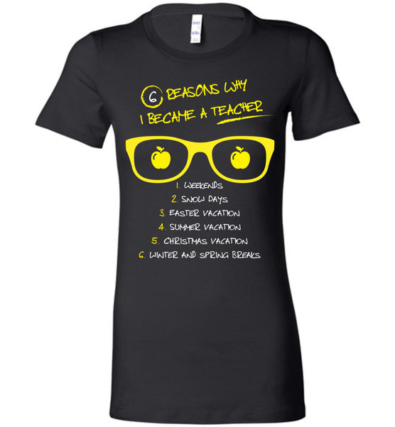 Six Reasons Why I Became A Teacher T-Shirt / Long Sleeve