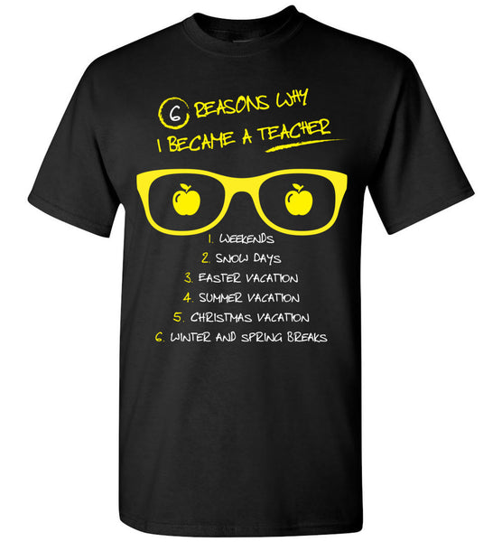 Six Reasons Why I Became A Teacher T-Shirt / Long Sleeve