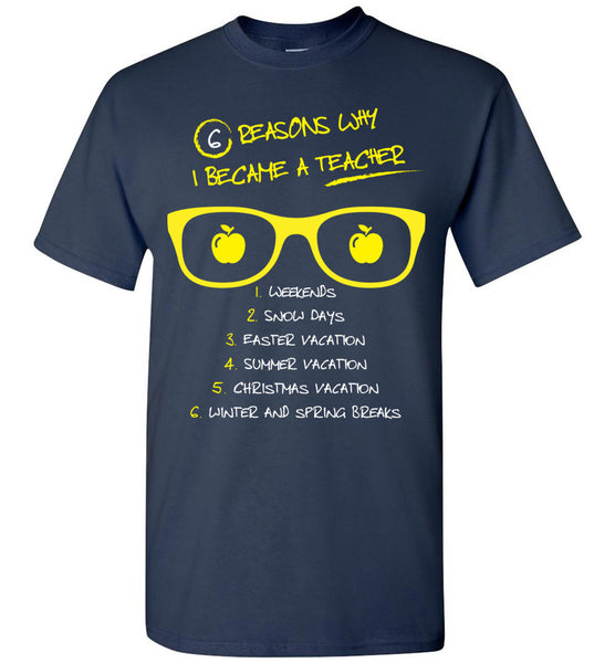 Six Reasons Why I Became A Teacher T-Shirt / Long Sleeve