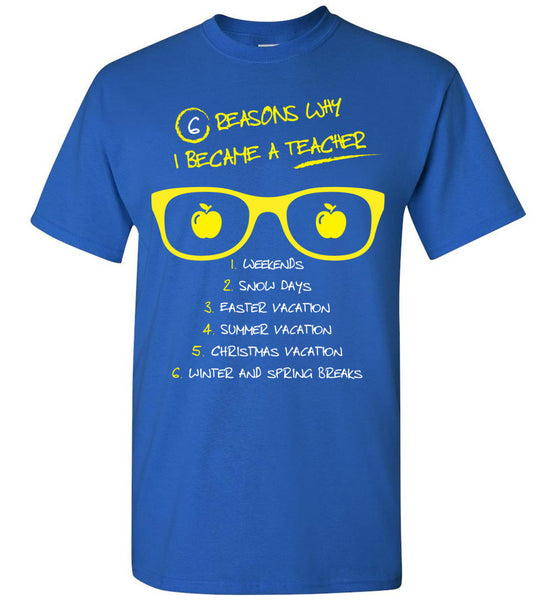 Six Reasons Why I Became A Teacher T-Shirt / Long Sleeve